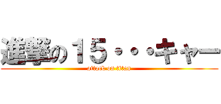 進撃の１５・・・キャー (attack on titan)