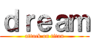 ｄｒｅａｍ (attack on titan)