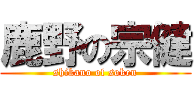 鹿野の宗健 (shikano of soken)