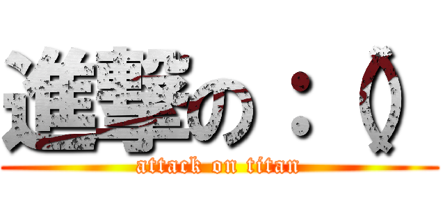 進撃の：（） (attack on titan)