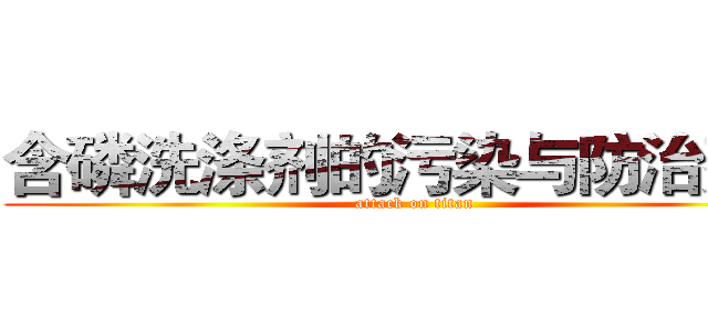 含磷洗涤剂的污染与防治建议 (attack on titan)