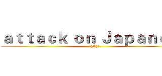 ａｔｔａｃｋ ｏｎ Ｊａｐａｎｅｓｅ (進擊の日語)