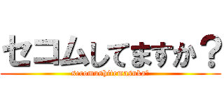 セコムしてますか？ (secomushitemasuka?)