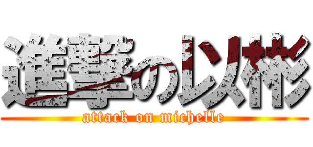 進撃の以彬 (attack on michelle)