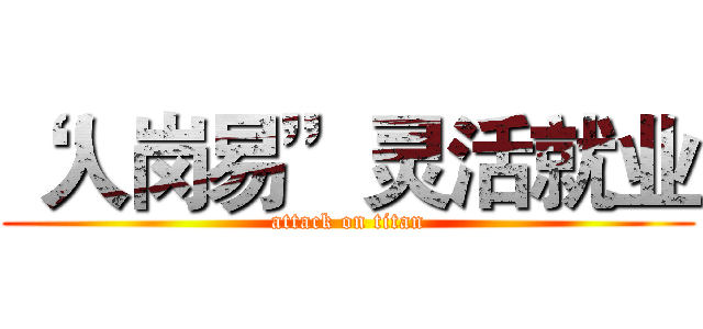 “人岗易”灵活就业 (attack on titan)