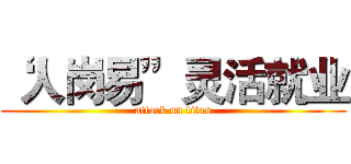 “人岗易”灵活就业 (attack on titan)