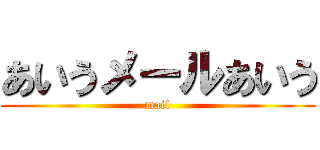 あいうメールあいう (mail)