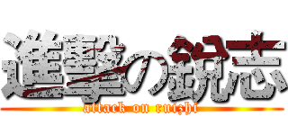 進擊の銳志 (attack on ruizhi)
