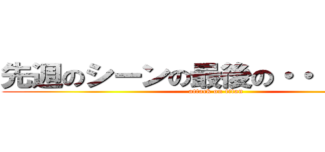 先週のシーンの最後の・・・ＡＨＡ！ (attack on titan)