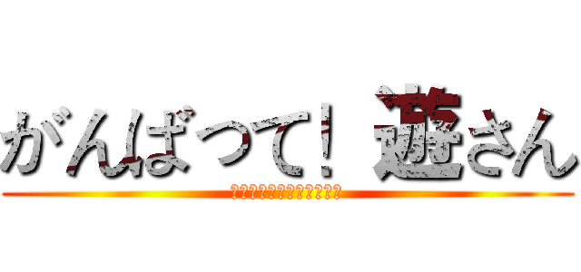 がんばって！遊さん (新年おめでとうございます)