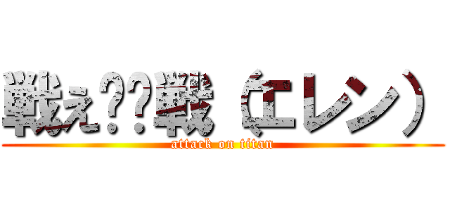 戦え‼︎戦（エレン） (attack on titan)