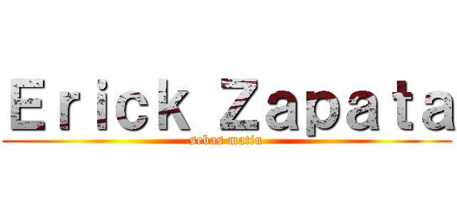 Ｅｒｉｃｋ Ｚａｐａｔａ (sebas matiu)