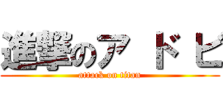 進撃のア ド ビ (attack on titan)