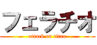 フェラチオ (attack on titan)