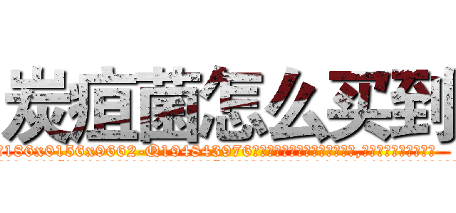炭疽菌怎么买到 (炭疽菌怎么买到【电.话186x0156x9662-Q194843976林氏药业】我们做的是长期生意,靠的是老客户长期支持
参考消息网2月20日报道 韩媒称，“剩女多、离婚率高的城市，房价一定会上涨。”这是中国经济学家金岩石2016年12月参加在上海举行的房地产相关论坛时说的话。
)