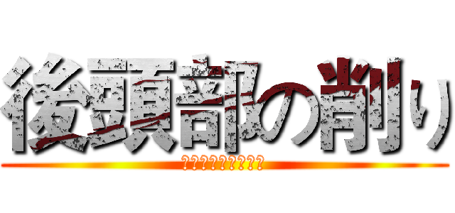 後頭部の削り (さようなら！後頭部)