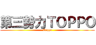 第三勢力ＴＯＰＰＯ (Toppo)