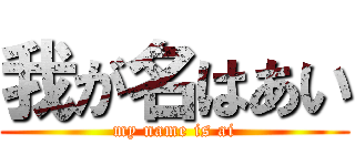 我が名はあい (my name is ai)