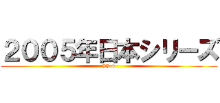 ２００５年日本シリーズ (33-4)