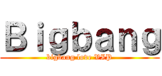 Ｂｉｇｂａｎｇ (bigbang love VIP)