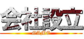 会社設立 (GAME)
