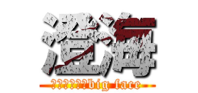 澄海 (あなたの心にbig face)