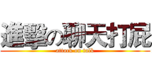 進擊の聊天打屁 (attack on talk)