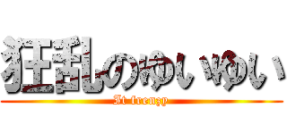 狂乱のゆいゆい (It frenzy)