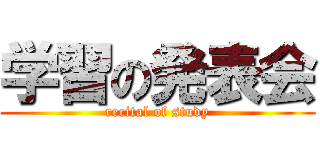 学習の発表会 (recital of study)