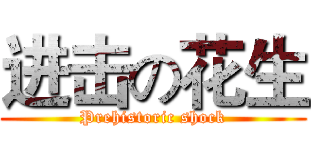 进击の花生 (Prehistoric shock)