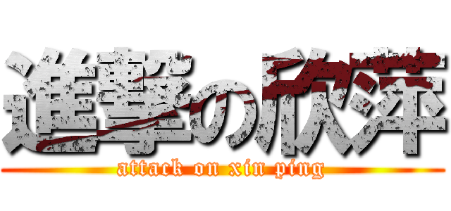 進撃の欣萍 (attack on xin ping)