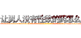 让男人没有性欲的药怎么买 (让男人没有性欲的药怎么买【电-186x2687x6963-Q278180069元-吉-药-业】我们做的是长期生意,靠的是老客户长期支持 http://sngk.net/y0eQRO
)