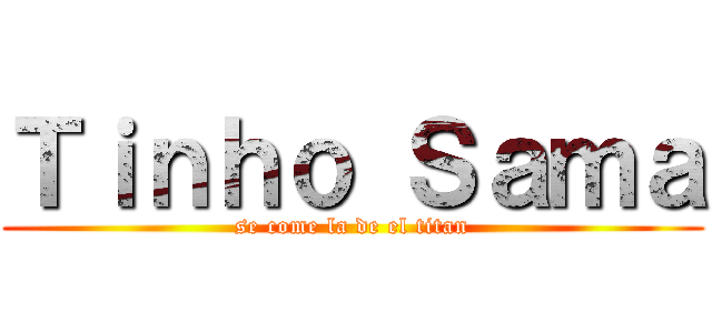 Ｔｉｎｈｏ Ｓａｍａ (se come la de el titan)