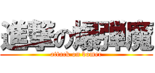 進撃の爆弾魔 (attack on bomer)
