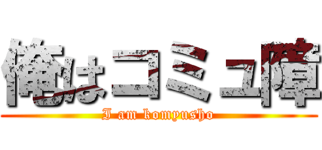 俺はコミュ障 (I am komyusho)