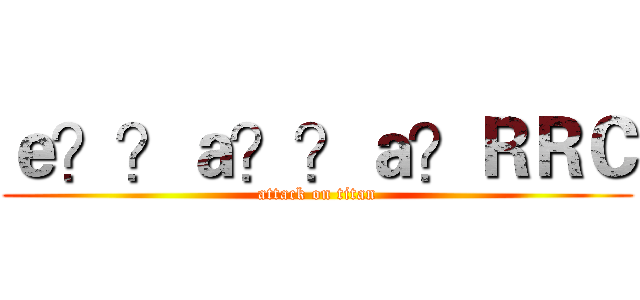ｅ？？ａ？？ａ？ＲＲＣ (attack on titan)