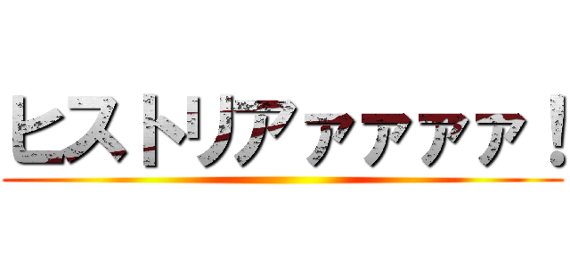 ヒストリアァァァァ！ ()