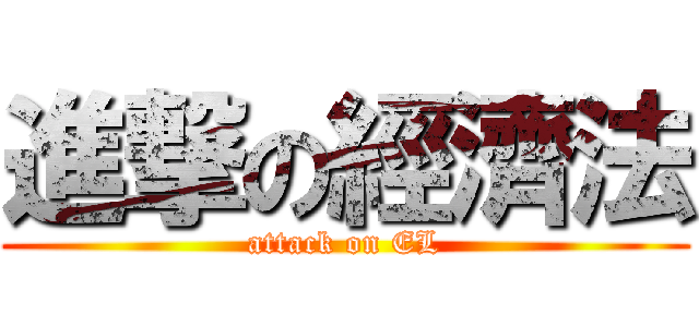 進撃の經濟法 (attack on EL)