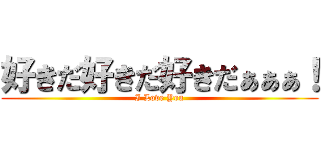 好きだ好きだ好きだぁぁぁ！ (I Love You)