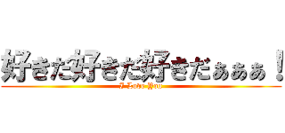 好きだ好きだ好きだぁぁぁ！ (I Love You)