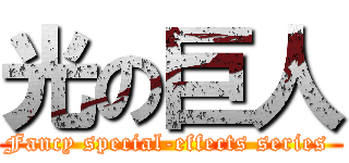 光の巨人 (Fancy special-effects series )