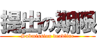 提出の期限 (Submission deadline)