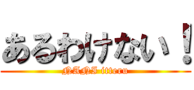 あるわけない！ (NANI itteru)