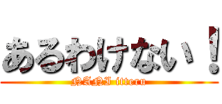 あるわけない！ (NANI itteru)