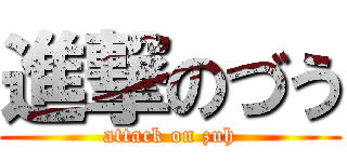 進撃のづう (attack on zuh)