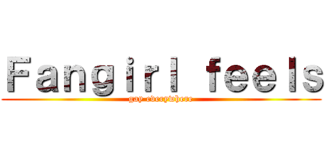 Ｆａｎｇｉｒｌ ｆｅｅｌｓ (gay everywhere)