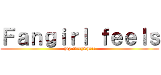 Ｆａｎｇｉｒｌ ｆｅｅｌｓ (gay everywhere)