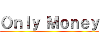 Ｏｎｌｙ Ｍｏｎｅｙ ()