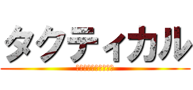 タクティカル (なやつはだいたい友達)