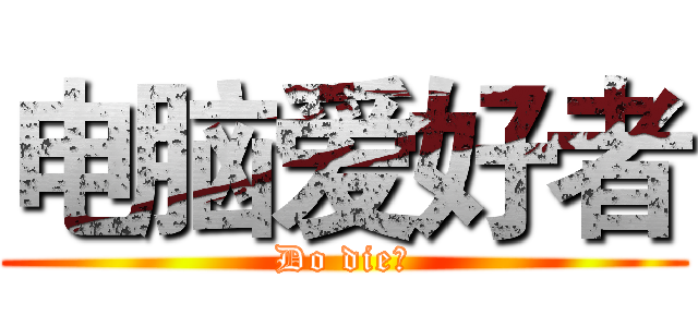 电脑爱好者 (Do die！)